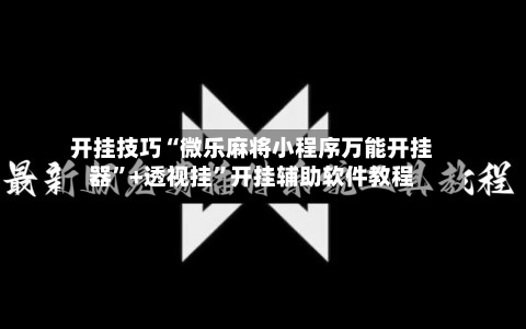 开挂技巧“微乐麻将小程序万能开挂器”+透视挂	”开挂辅助软件教程-第3张图片