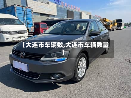 【大连市车辆数,大连市车辆数量】-第2张图片