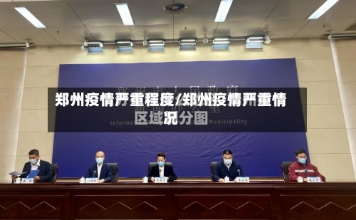 郑州疫情严重程度/郑州疫情严重情况-第1张图片