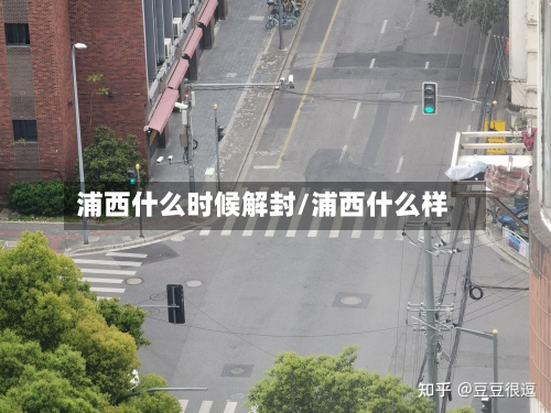 浦西什么时候解封/浦西什么样-第1张图片