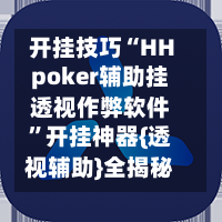 开挂技巧“HHpoker辅助挂透视作弊软件”开挂神器{透视辅助}全揭秘-第2张图片