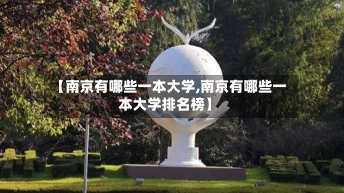 【南京有哪些一本大学,南京有哪些一本大学排名榜】-第1张图片