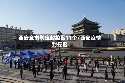 西安全市划定封控区11个/西安疫情封控区-第2张图片