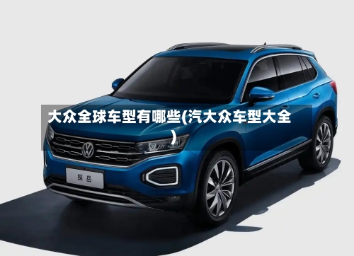 大众全球车型有哪些(汽大众车型大全)-第3张图片