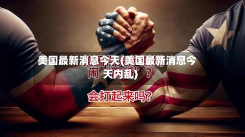美国最新消息今天(美国最新消息今天内乱)-第2张图片