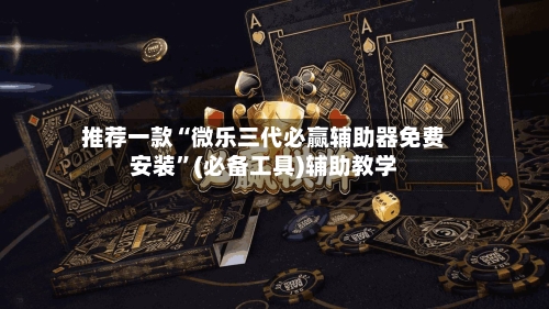 推荐一款“微乐三代必赢辅助器免费安装”(必备工具)辅助教学-第3张图片