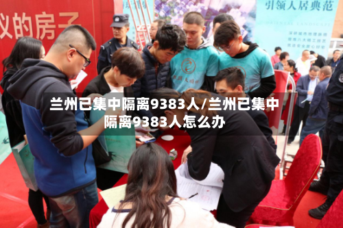 兰州已集中隔离9383人/兰州已集中隔离9383人怎么办-第3张图片