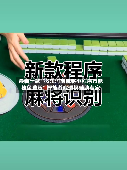 最新一款“微乐河南麻将小程序万能挂免费版”智能游戏透视辅助专家-第3张图片