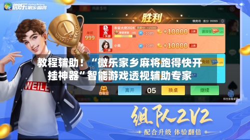 教程辅助！“微乐家乡麻将跑得快开挂神器”智能游戏透视辅助专家-第2张图片