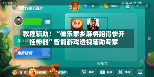 教程辅助！“微乐家乡麻将跑得快开挂神器	”智能游戏透视辅助专家-第1张图片