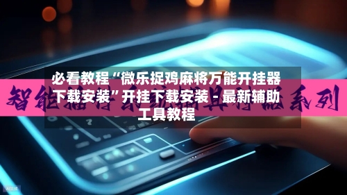 必看教程“微乐捉鸡麻将万能开挂器下载安装	”开挂下载安装 - 最新辅助工具教程-第2张图片