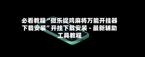 必看教程“微乐捉鸡麻将万能开挂器下载安装”开挂下载安装 - 最新辅助工具教程-第1张图片