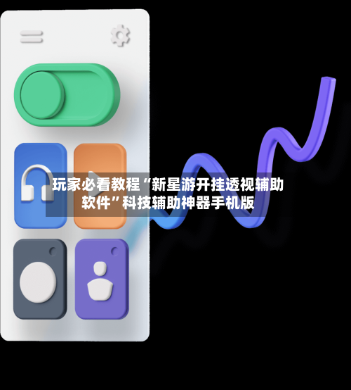 玩家必看教程“新星游开挂透视辅助软件”科技辅助神器手机版-第2张图片