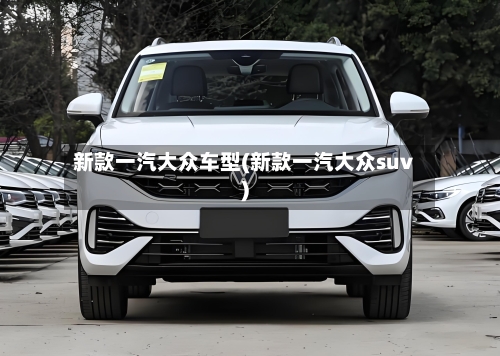 新款一汽大众车型(新款一汽大众suv)-第3张图片
