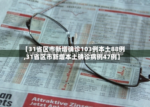 【31省区市新增确诊103例本土88例,31省区市新增本土确诊病例47例】-第1张图片