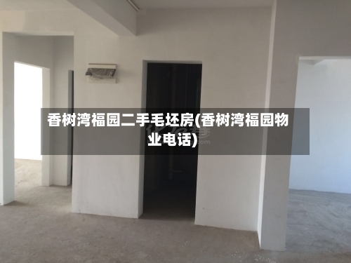 香树湾福园二手毛坯房(香树湾福园物业电话)-第1张图片