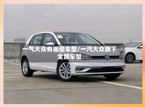 一气大众有哪些车型/一汽大众旗下全部车型-第2张图片