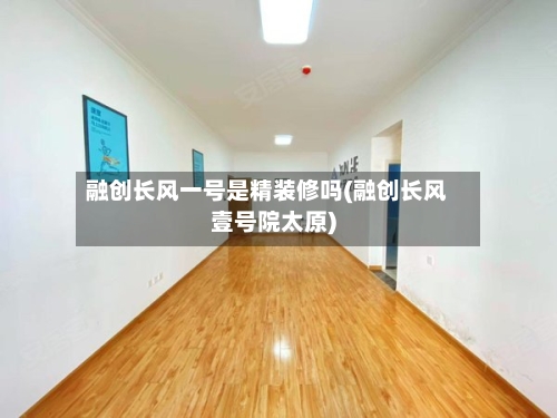 融创长风一号是精装修吗(融创长风壹号院太原)-第1张图片