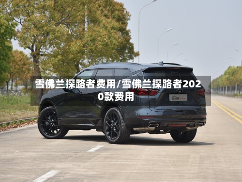 雪佛兰探路者费用/雪佛兰探路者2020款费用-第1张图片