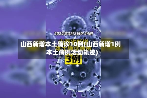 山西新增本土确诊10例(山西新增1例本土病例活动轨迹)-第1张图片