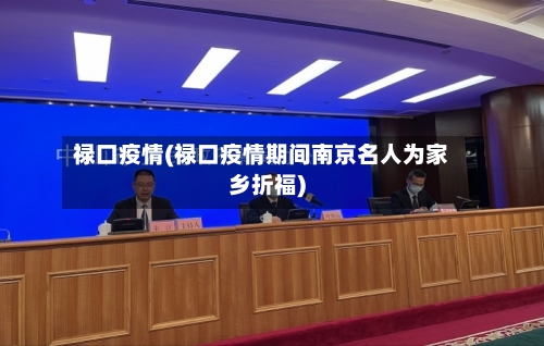 禄口疫情(禄口疫情期间南京名人为家乡折福)-第1张图片