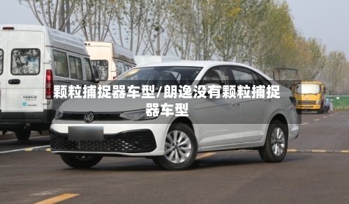 颗粒捕捉器车型/朗逸没有颗粒捕捉器车型-第1张图片