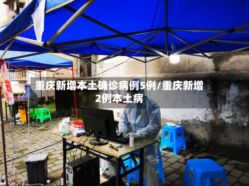 重庆新增本土确诊病例5例/重庆新增2例本土病-第1张图片