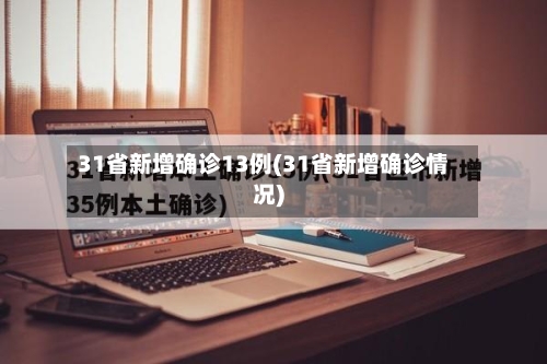 31省新增确诊13例(31省新增确诊情况)-第2张图片