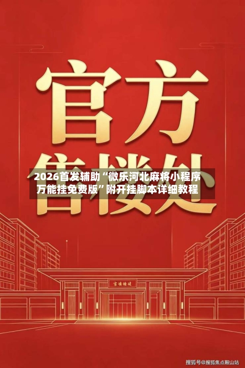 2026首发辅助“微乐河北麻将小程序万能挂免费版”附开挂脚本详细教程-第1张图片