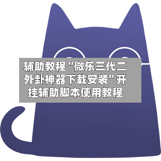 辅助教程“微乐三代二外卦神器下载安装	”开挂辅助脚本使用教程-第2张图片