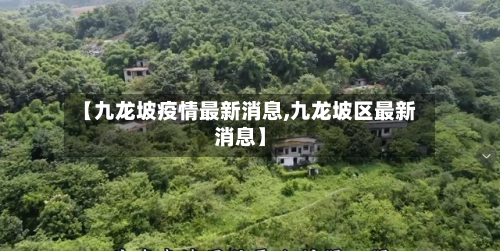 【九龙坡疫情最新消息,九龙坡区最新消息】-第2张图片