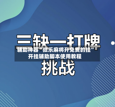 辅助神器“微乐麻将开免费的挂	”开挂辅助脚本使用教程-第2张图片