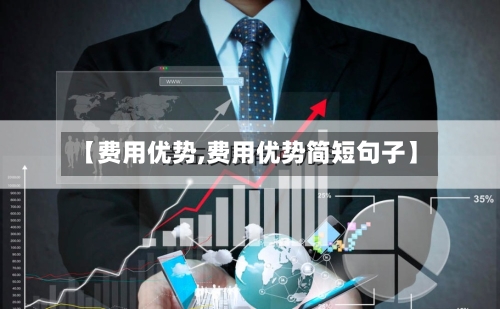 【费用优势,费用优势简短句子】-第2张图片