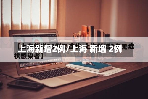 上海新增2例/上海 新增 2例-第2张图片