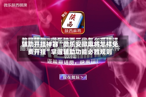 辅助开挂神器“微乐安徽麻将怎样免费开挂	”掌握辅助功能必胜规则-第2张图片