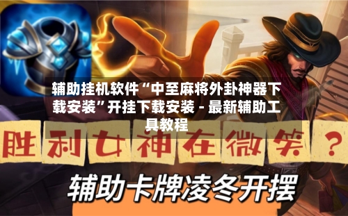 辅助挂机软件“中至麻将外卦神器下载安装	”开挂下载安装 - 最新辅助工具教程-第3张图片