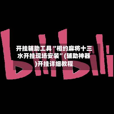 开挂辅助工具“相约麻将十三水开挂现场安装	”(辅助神器)开挂详细教程-第2张图片