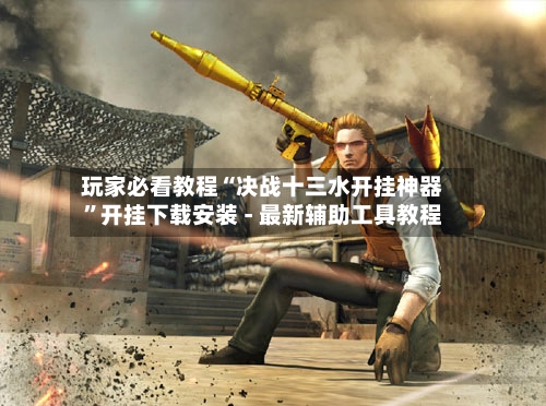玩家必看教程“决战十三水开挂神器”开挂下载安装 - 最新辅助工具教程-第2张图片