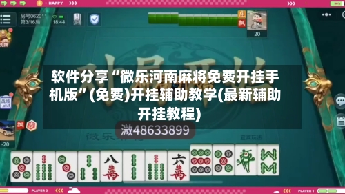软件分享“微乐河南麻将免费开挂手机版”(免费)开挂辅助教学(最新辅助开挂教程)-第2张图片