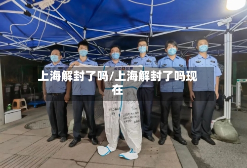 上海解封了吗/上海解封了吗现在-第2张图片