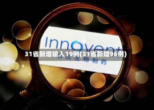 31省新增输入19例(31省新增96例)-第3张图片