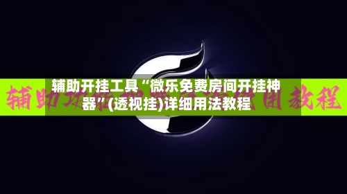 辅助开挂工具“微乐免费房间开挂神器”(透视挂)详细用法教程-第2张图片