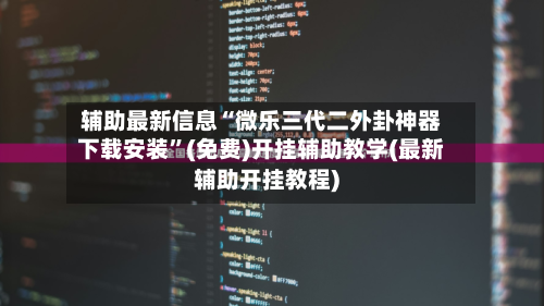 辅助最新信息“微乐三代二外卦神器下载安装	”(免费)开挂辅助教学(最新辅助开挂教程)-第2张图片