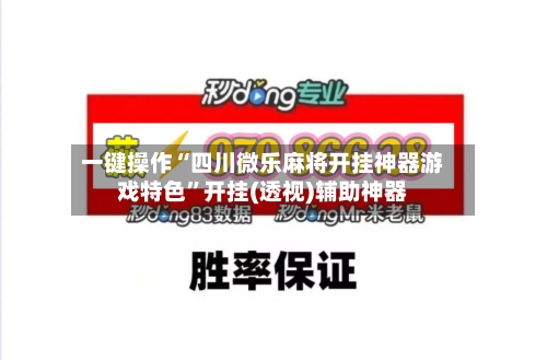 一键操作“四川微乐麻将开挂神器游戏特色”开挂(透视)辅助神器-第3张图片