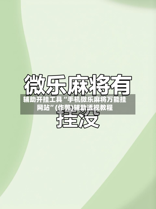 辅助开挂工具“手机微乐麻将万能挂网站”(作弊)辅助透视教程-第2张图片