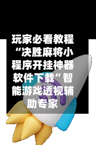 玩家必看教程“决胜麻将小程序开挂神器软件下载”智能游戏透视辅助专家-第3张图片