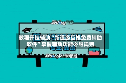 教程开挂辅助“新道游互娱免费辅助软件	”掌握辅助功能必胜规则-第2张图片