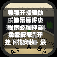 教程开挂辅助“微乐麻将小程序必赢神器免费安装”开挂下载安装 - 最新辅助工具教程-第3张图片