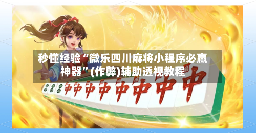 秒懂经验“微乐四川麻将小程序必赢神器”(作弊)辅助透视教程-第3张图片