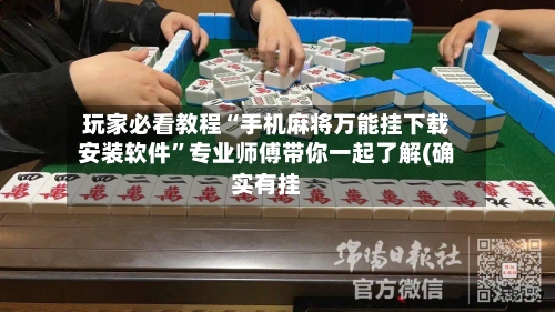 玩家必看教程“手机麻将万能挂下载安装软件”专业师傅带你一起了解(确实有挂-第1张图片